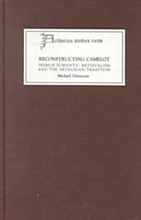 Reconstructing Camelot : French Romantic Medievalism and the Arthurian Tradition (Hardcover)