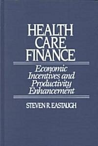 Health Care Finance: Economic Incentives and Productivity Enhancement (Hardcover)