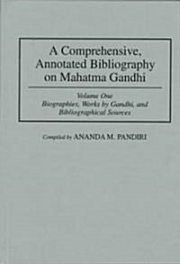 A Comprehensive, Annotated Bibliography on Mahatma Gandhi: Volume One, Biographies, Works by Gandhi, and Bibliographical Sources (Hardcover)