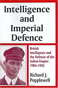 Intelligence and Imperial Defence : British Intelligence and the Defence of the Indian Empire 1904-1924 (Hardcover)