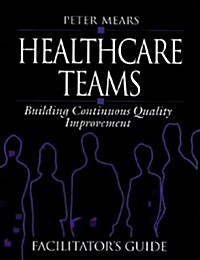 Healthcare Teams Manual: Building Continuous Quality Improvement Facilitators Guide (Paperback)