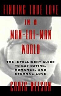 Finding True Love in a Man-Eat-Man World: The Intelligent Guide to Gay Dating, Sex. Romance, and Eternal Love (Paperback)