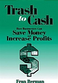 Trash to Cash: How Businesses Can Save Money and Increase Profits (Paperback)