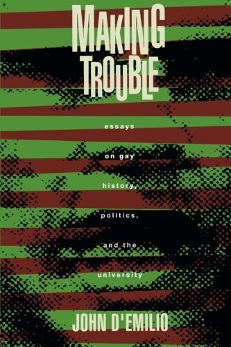 Making Trouble : Essays on Gay History, Politics, and the University (Paperback)