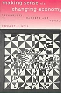 Making Sense of a Changing Economy : Technology, Markets and Morals (Paperback)