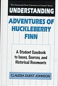 Understanding Adventures of Huckleberry Finn: A Student Casebook to Issues, Sources, and Historical Documents (Hardcover)