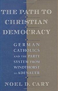 The Path to Christian Democracy: German Catholics and the Party System from Windthorst to Adenauer (Hardcover)