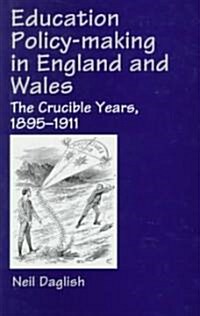 Education Policy Making in England and Wales : The Crucible Years, 1895-1911 (Hardcover)