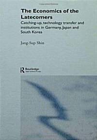 The Economics of the Latecomers : Catching-up, Technology Transfer and Institutions in Germany, Japan and South Korea (Hardcover)