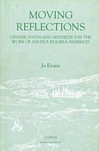 Moving Reflections:  Gender, Faith and Aesthetics in the Work of Angela Figuera Aymerich (Hardcover)
