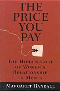 The Price You Pay : The Hidden Cost of Womens Relationship to Money (Paperback)