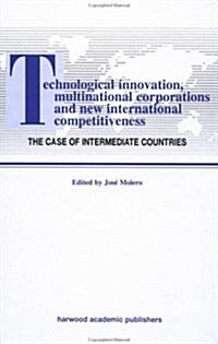 Technological Innovations, Multinational Corporations and the New International Competitiveness: The Case of Intermediate Countries (Hardcover)