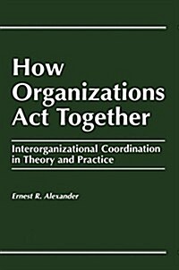 How Organizations Act Together : Interorganizational Coordination in Theory and Practice (Paperback)