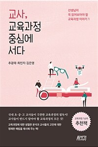 교사, 교육과정 중심에 서다 :선생님이 꼭 읽어보아야 할 교육과정 이야기 