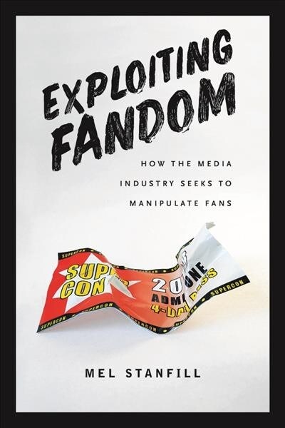 Exploiting Fandom: How the Media Industry Seeks to Manipulate Fans (Paperback)
