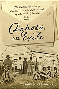Dakota in Exile: The Untold Stories of Captives in the Aftermath of the U.S.-Dakota War (Paperback)