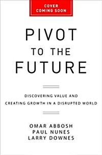 Pivot to the Future: Discovering Value and Creating Growth in a Disrupted World (Hardcover)