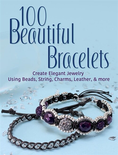 100 Beautiful Bracelets: Create Elegant Jewelry Using Beads, String, Charms, Leather, and More (Paperback)