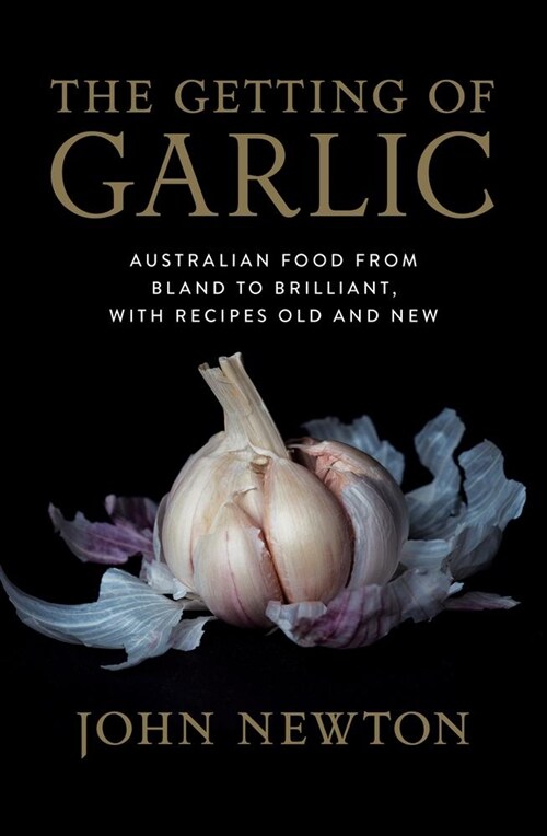 The Getting of Garlic: Australian Food from Bland to Brilliant, with Recipes Old and New (Paperback, None)