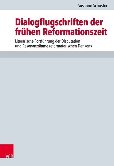 Dialogflugschriften Der Fruhen Reformationszeit: Literarische Fortfuhrung Der Disputation Und Resonanzraume Reformatorischen Denkens (Hardcover)