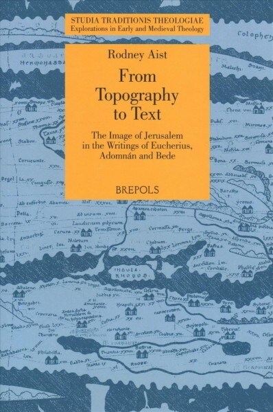 From Topography to Text: The Image of Jerusalem in the Writings of Eucherius, Adomnan and Bede (Paperback)