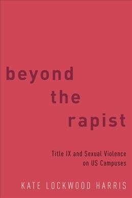 Beyond the Rapist: Title IX and Sexual Violence on Us Campuses (Hardcover)