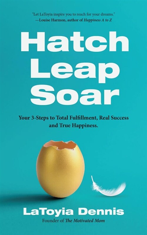 Hatch, Leap, Soar: Your 3-Steps to Total Fulfillment, Real Success and True Happiness (Paperback)