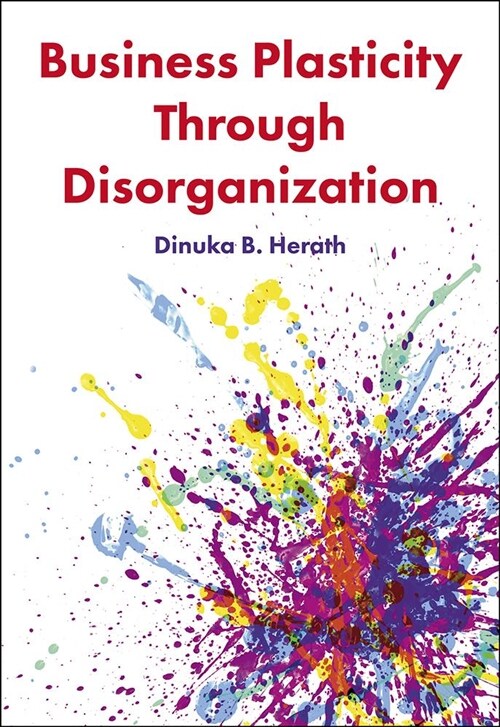 Business Plasticity Through Disorganization (Hardcover)