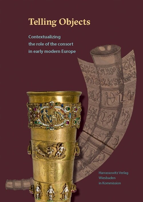 Telling Objects: Contextualizing the Role of the Consort in Early Modern Europe (Hardcover)