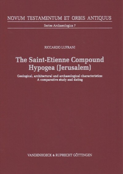 The Saint-Etienne Compound Hypogea, Jerusalem: Geological, Architectural and Archaeological Characteristics: A Comparative Study and Dating (Hardcover)