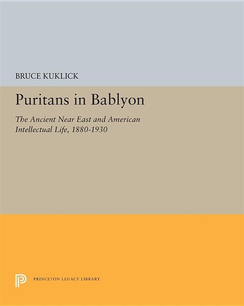 Puritans in Babylon: The Ancient Near East and American Intellectual Life, 1880-1930 (Paperback)
