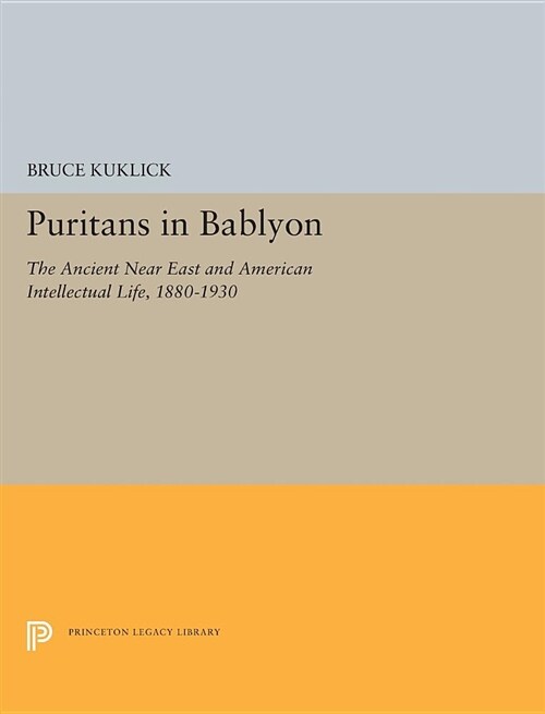 Puritans in Babylon: The Ancient Near East and American Intellectual Life, 1880-1930 (Hardcover)
