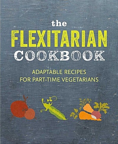 The Flexitarian Cookbook : Adaptable Recipes for Part-Time Vegetarians and Vegans (Hardcover)