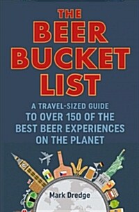 The Beer Bucket List : A Travel-Sized Guide to Over 150 of the Best Beer Experiences on the Planet (Hardcover)