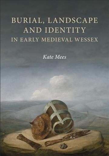 Burial, Landscape and Identity in Early Medieval Wessex (Hardcover)