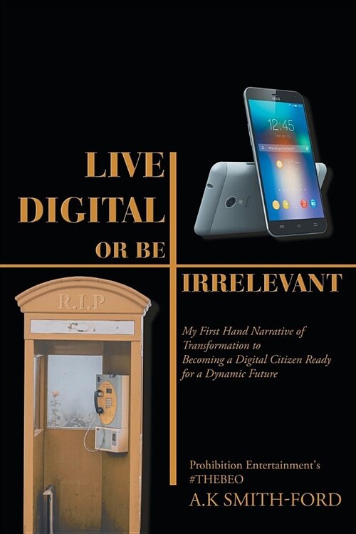 Live Digital or Be Irrelevant: My Firsthand Narrative of Transformation to Becoming a Digital Citizen Ready for a Dynamic Future (Paperback)