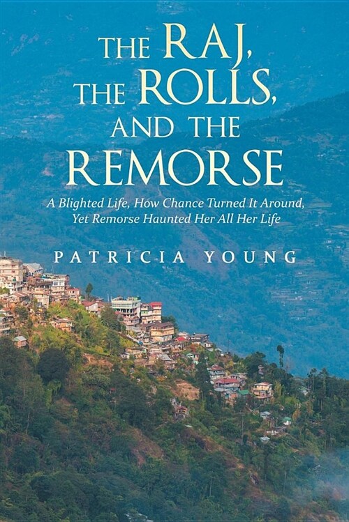 The Raj, the Rolls, and the Remorse: A Blighted Life, How Chance Turned It Around, Yet Remorse Haunted Her All Her Life (Paperback)