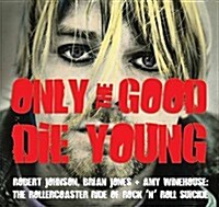 Only the Good Die Young : Robert Johnson, Brian Jones & Amy Winehouse: The Rollercoaster Ride of Rock n Roll Suicide (Paperback, New ed)