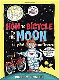 How to Bicycle to the Moon to Plant Sunflowers: A Simple But Brilliant Plan in 24 Easy Steps (Hardcover)