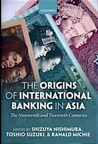 The Origins of International Banking in Asia : The Nineteenth and Twentieth Centuries (Hardcover)