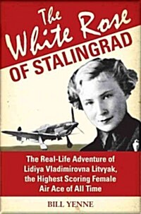 The White Rose of Stalingrad : The Real-life Adventure of Lidiya Vladimirovna Litvyak, the Highest Scoring Female Air Ace of All Time (Hardcover)