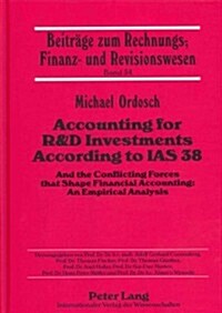 Accounting for R&d Investments According to IAS 38: And the Conflicting Forces That Shape Financial Accounting: An Empirical Analysis (Hardcover, Revised)