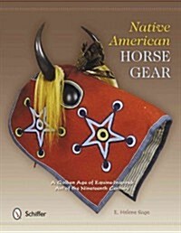 Native American Horse Gear: A Golden Age of Equine-Inspired Art of the Nineteenth Century (Hardcover)
