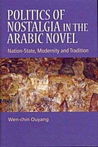 Politics of Nostalgia in the Arabic Novel : Nation-state, Modernity and Tradition (Hardcover)