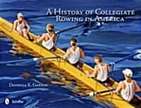 A History of Collegiate Rowing in America (Hardcover)