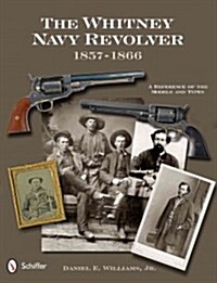 The Whitney Navy Revolver: A Reference of the Models and Types, 1857-1866 (Hardcover)