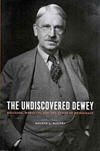 The Undiscovered Dewey: Religion, Morality, and the Ethos of Democracy (Paperback)
