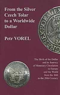 From the Silver Czech Tolar to a Worldwide Dollar: The Birth of the Dollar and Its Journey of Monetary Circulation in Europe and the World from the 16 (Hardcover, First English)