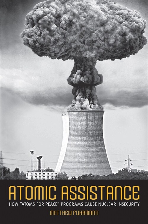 Atomic Assistance: How Atoms for Peace Programs Cause Nuclear Insecurity (Hardcover)