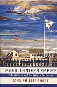 Magic Lantern Empire: Colonialism and Society in Germany (Hardcover)